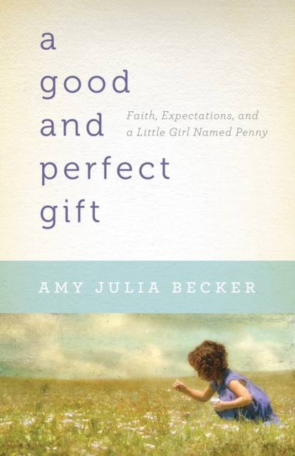 A Good and Perfect Gift - Faith, Expectations, and a Little Girl Named Penny, Paperback / softback Book