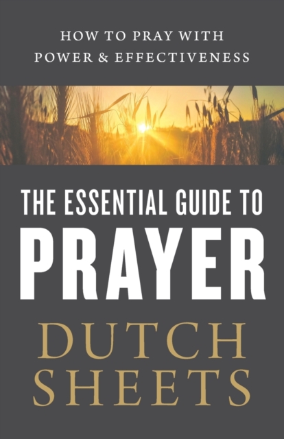 The Essential Guide to Prayer – How to Pray with Power and Effectiveness, Paperback / softback Book