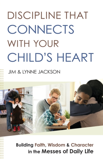 Discipline That Connects With Your Child`s Heart - Building Faith, Wisdom, and Character in the Messes of Daily Life, Paperback / softback Book