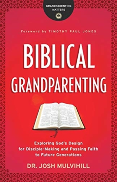 Biblical Grandparenting - Exploring God`s Design for Disciple-Making and Passing Faith to Future Generations, Paperback / softback Book