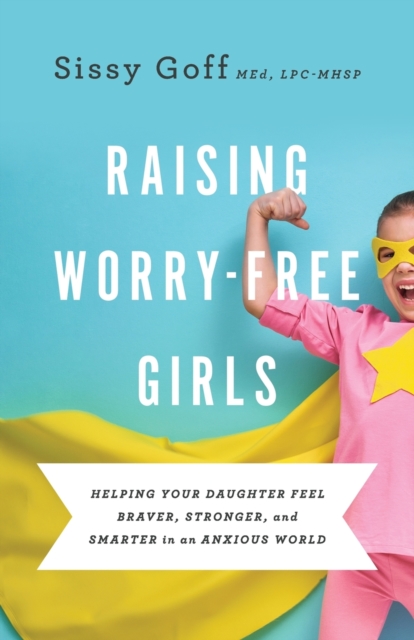 Raising Worry–Free Girls – Helping Your Daughter Feel Braver, Stronger, and Smarter in an Anxious World, Paperback / softback Book