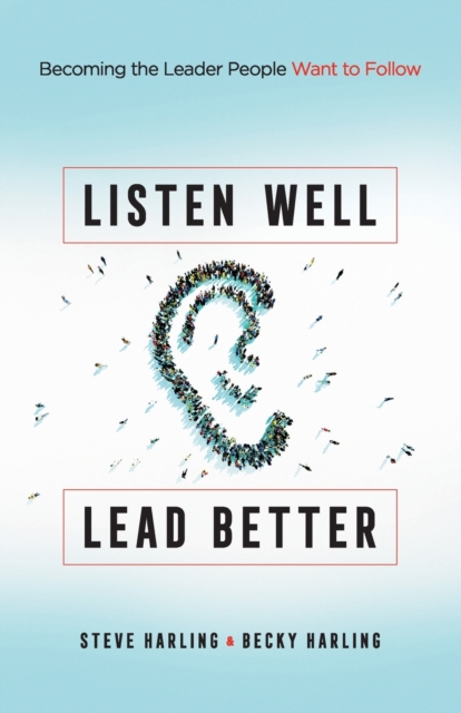 Listen Well, Lead Better : Becoming the Leader People Want to Follow, Paperback / softback Book