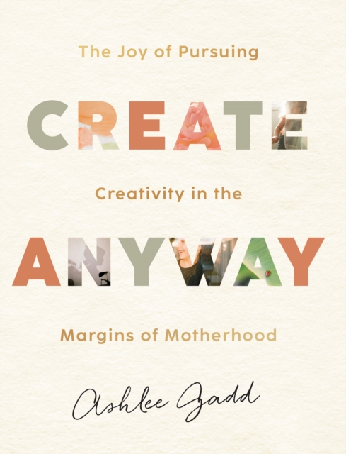 Create Anyway - The Joy of Pursuing Creativity in the Margins of Motherhood, Hardback Book