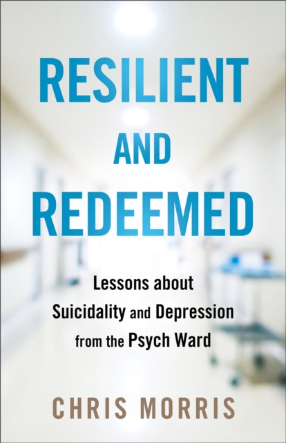 Resilient and Redeemed : Lessons about Suicidality and Depression from the Psych Ward, Paperback / softback Book