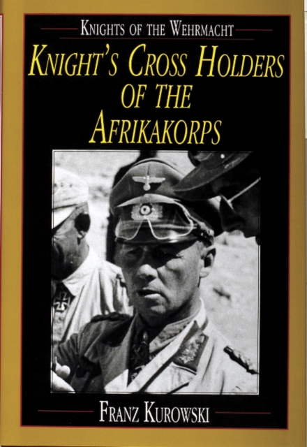 Knights of the Wehrmacht : Knight's Cross Holders of the Afrikakorps, Hardback Book