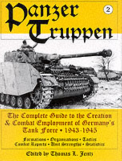 Panzertruppen : The Complete Guide to the Creation & Combat Employment of Germany’s Tank Force • 1943-1945/Formations • Organizations • Tactics Combat Reports • Unit Strengths • Statistics, Hardback Book