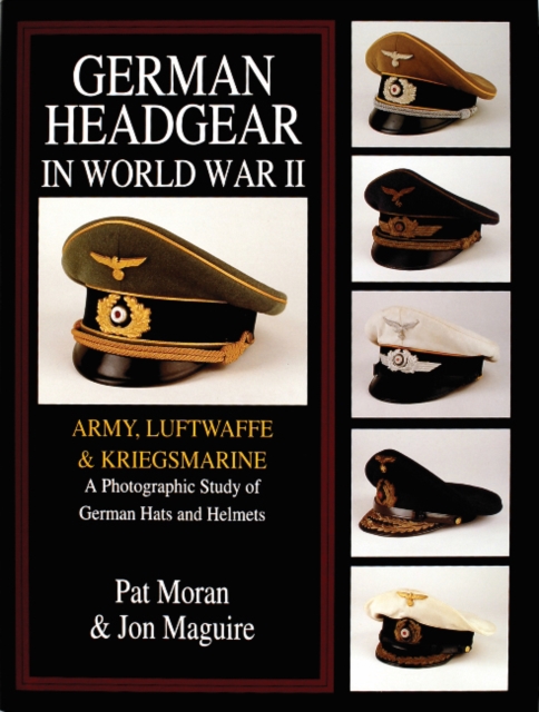German Headgear in World War II : Army/Luftwaffe/Kriegsmarine: A Photographic Study of German Hats and Helmets, Hardback Book