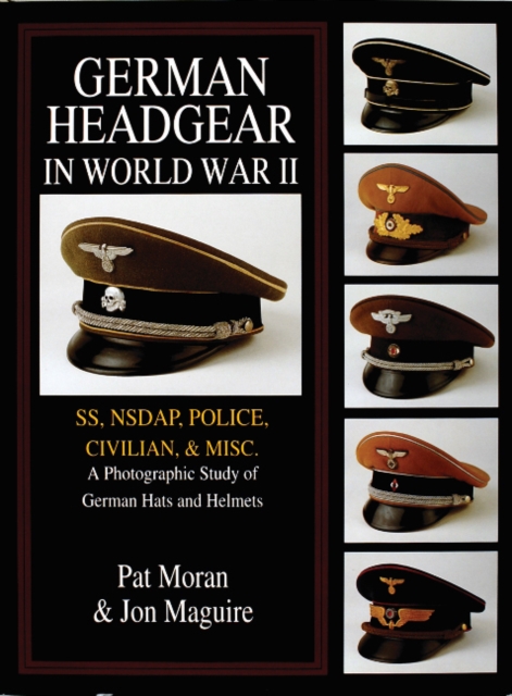 German Headgear in World War II : SS/NSDAP/Police/Civilian/Misc.: A Photographic Study of German Hats and Helmets, Hardback Book