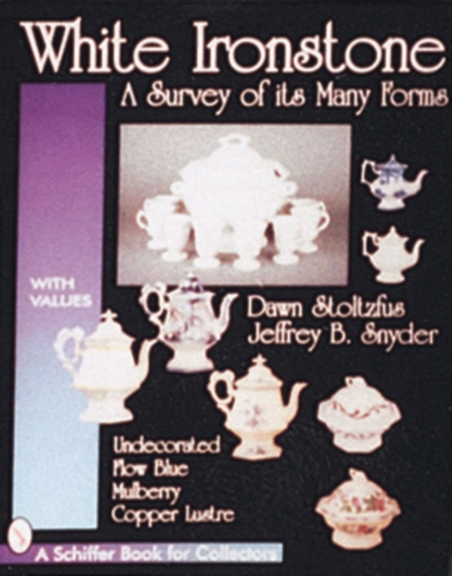 White Ironstone, A Survey of its Many Forms : Undecorated, Flow Blue, Mulberry, Copper Lustre, Paperback / softback Book