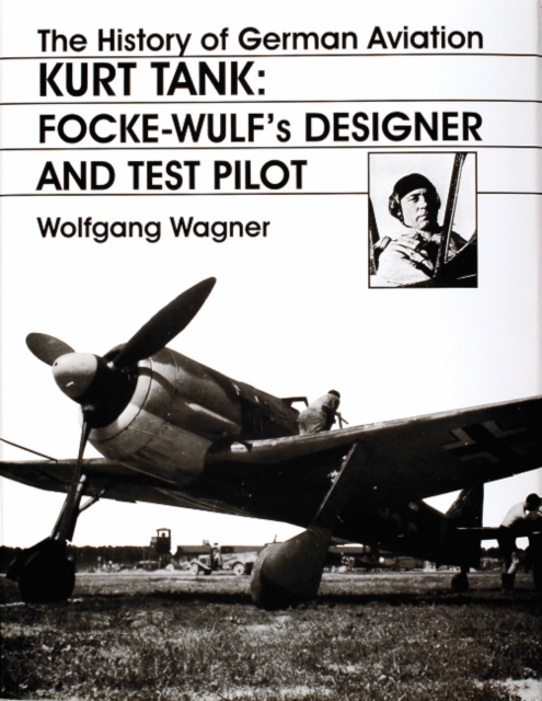 The History of German Aviation: Kurt Tank : Focke-Wulf's Designer and Test Pilot, Hardback Book