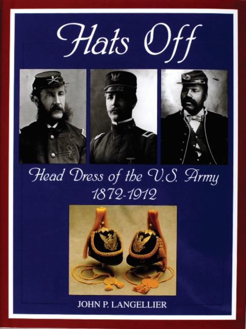 Hats Off : Head Dress of the U.S. Army 1872-1912, Hardback Book