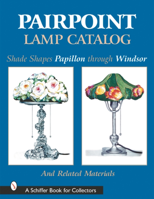 Pairpoint Lamp Catalog : Shade Shapes Papillon through Windsor & Related Material, Hardback Book