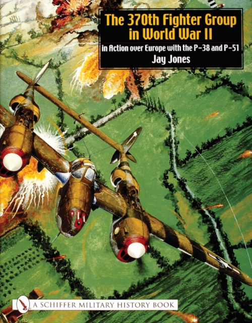 The 370th Fighter Group in World War II : in Action over Europe with the P-38 and P-51, Hardback Book