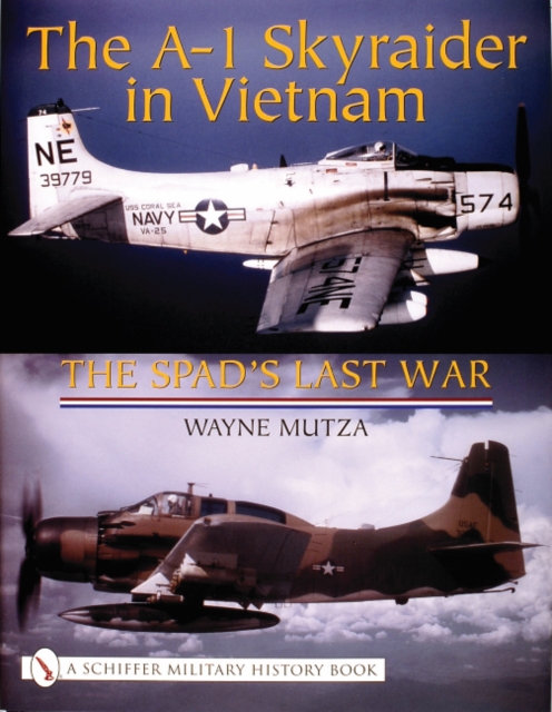 The A-1 Skyraider in Vietnam : The Spad’s Last War, Hardback Book