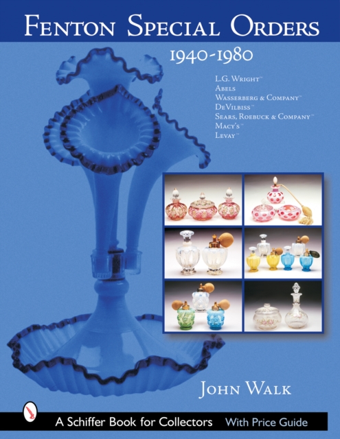 Fenton Special Orders : 1940-1980. L.G. Wright™; Abels, Wasserberg & Company™; DeVilbiss™; Sears, Roebuck & Company™; Macy's™; and Levay™, Hardback Book