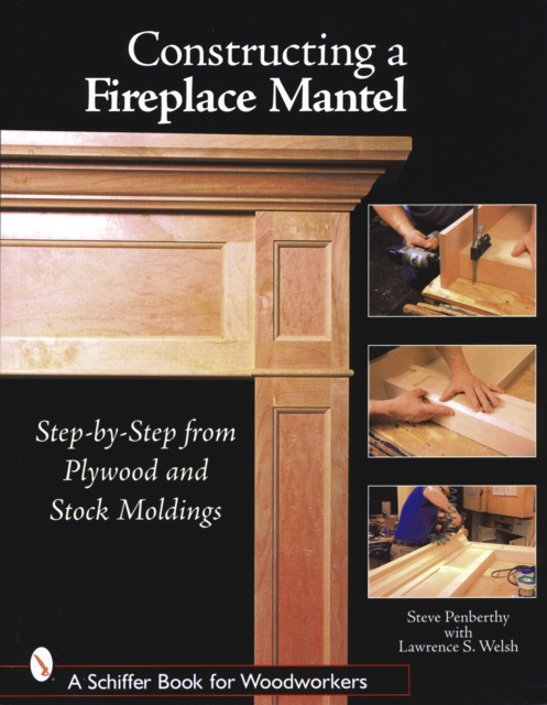 Constructing a Fireplace Mantel: Step-by-Step from Plywood and Stock Moldings : Step-by-Step from Plywood and Stock Moldings, Paperback / softback Book