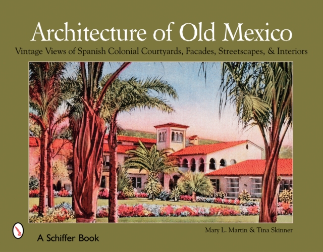 Architecture of Old Mexico : Vintage Views of Spanish Colonial Courtyards, Staircases, Doorways, Interiors, and More, Paperback / softback Book