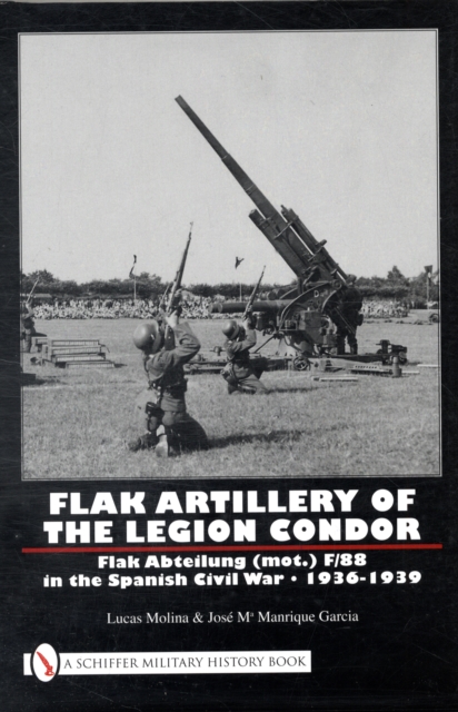 Flak Artillery of the Legion Condor: Flak Abteilung (mot.) F/88 in the Spanish Civil War 1936-1939, Hardback Book