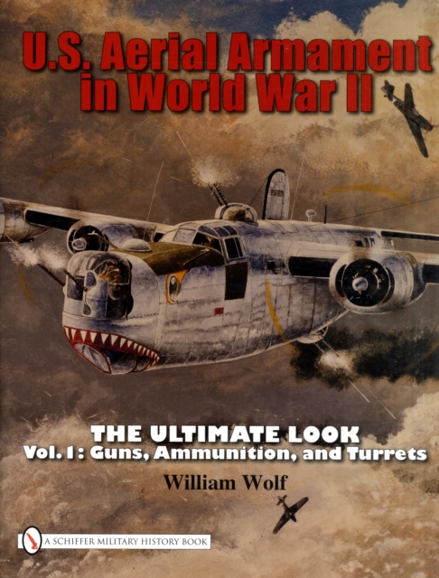 U.S. Aerial Armament in World War II The Ultimate Look : Vol.1: Guns, Ammunition, and Turrets, Hardback Book