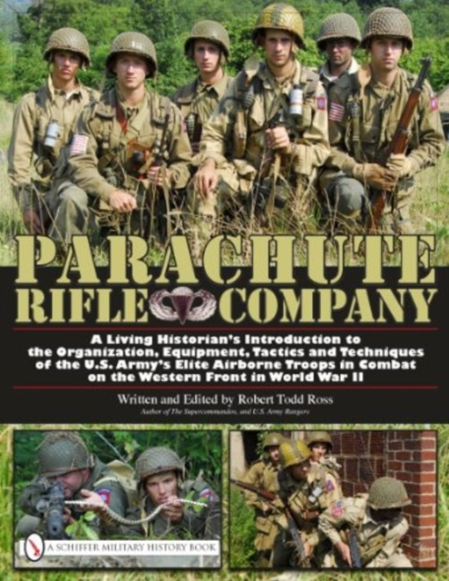 Parachute Rifle Company : A Living Historian’s Introduction to the Organization, Equipment, Tactics and Techniques of the U.S. Army’s Elite Airborne Troops in Combat on the Western Front in World War, Hardback Book