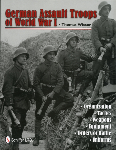 German Assault Troops of World War I : Organization Tactics  Weapons  Equipment  Orders of Battle  Uniforms, Hardback Book