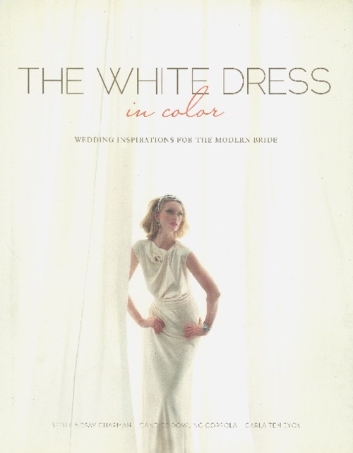 The White Dress in Color: Wedding Inspirations for the Modern Bride : Wedding Inspirations for the Modern Bride, Hardback Book