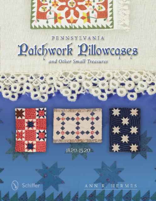 Pennsylvania Patchwork Pillowcases and Other Small Treasures: 1820-1920, Hardback Book