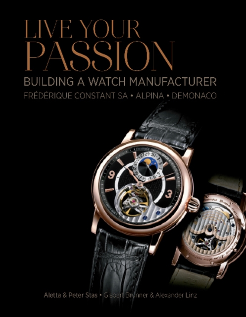 Live Your Passion : Building a Watch Manufacturer: Frederique Constant SA, Alpina, deMonaco, Hardback Book