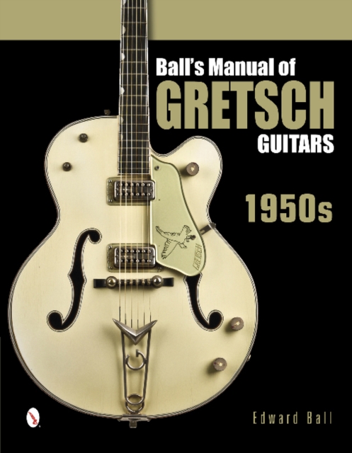 Ball's Manual of Gretsch Guitars : 1950s, Hardback Book