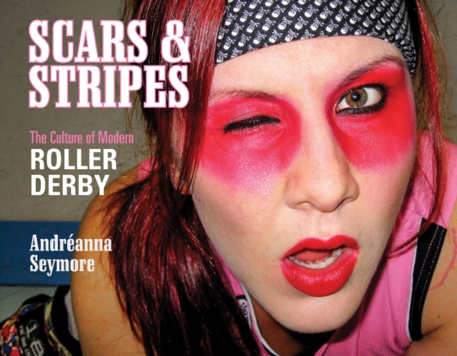 Scars & Stripes : The Culture of Modern Roller Derby, Hardback Book