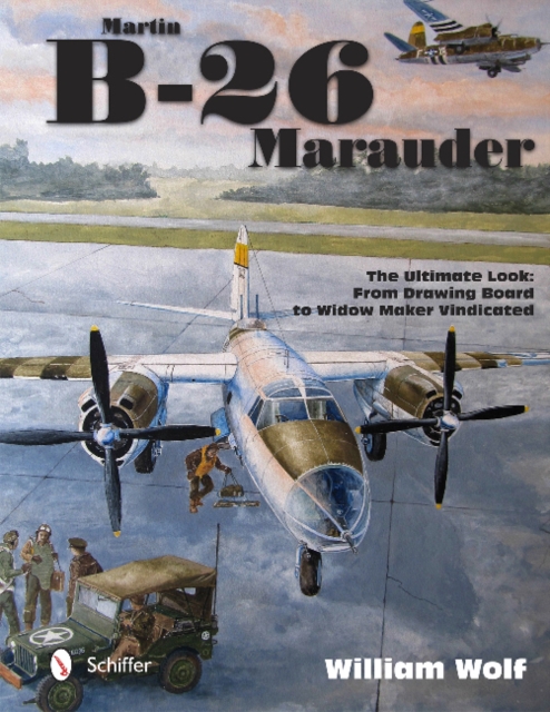 Martin B-26 Marauder : The Ultimate Look: From Drawing Board to Widow Maker Vindicated, Hardback Book