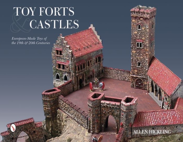 Toy Forts & Castles : European-Made Toys of the 19th & 20th Centuries, Hardback Book