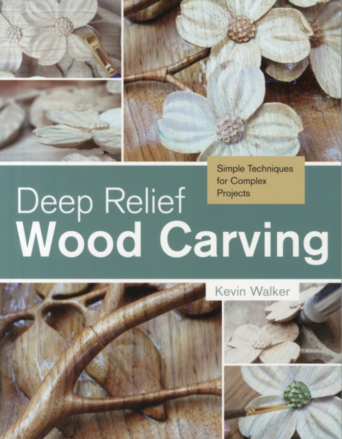 Deep Relief Wood Carving : Simple Techniques for Complex Projects, Paperback / softback Book