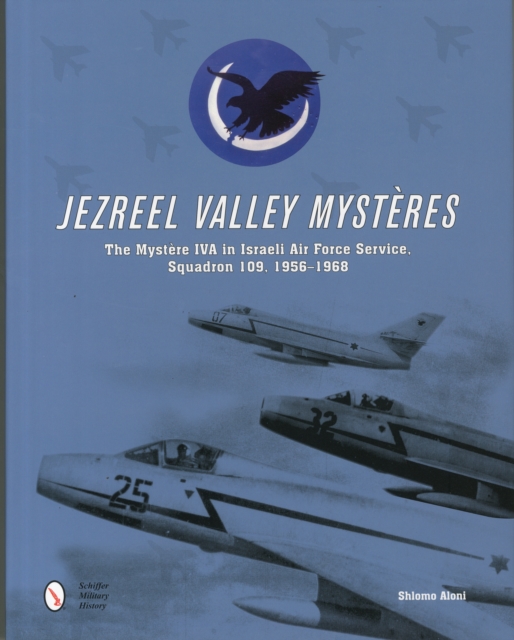 Jezreel Valley Mysteres : The Mystere IVA in Israeli Air Force Service, Squadron 109, 1956-1968, Hardback Book