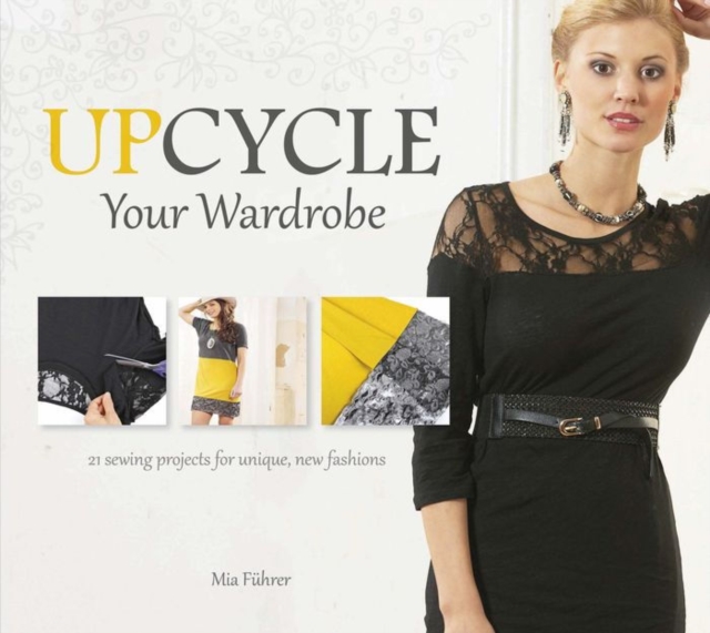 Upcycle Your Wardrobe : 21 Sewing Projects for Unique, New Fashions, Hardback Book