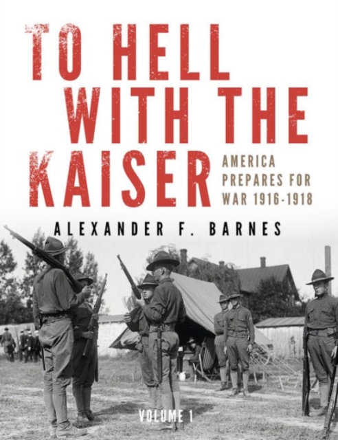 To Hell with the Kaiser, Vol. I : America Prepares for War, 1916-1918, Hardback Book