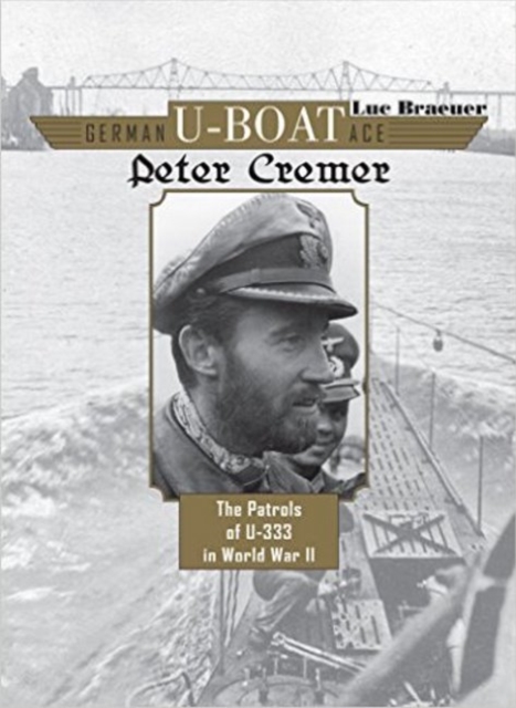 German U-Boat Ace Peter Cremer : The Patrols of U-333 in World War II, Hardback Book