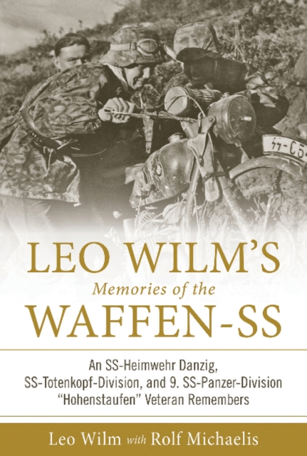 Leo Wilm’s Memories of the Waffen-SS : An SS-Heimwehr Danzig, SS-Totenkopf-Division, and 9. SS-Panzer-Division “Hohenstaufen” Veteran Remembers, Hardback Book