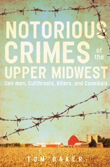 Notorious Crimes of the Upper Midwest : Con-men, Cutthroats, Killers, and Cannibals, Paperback / softback Book