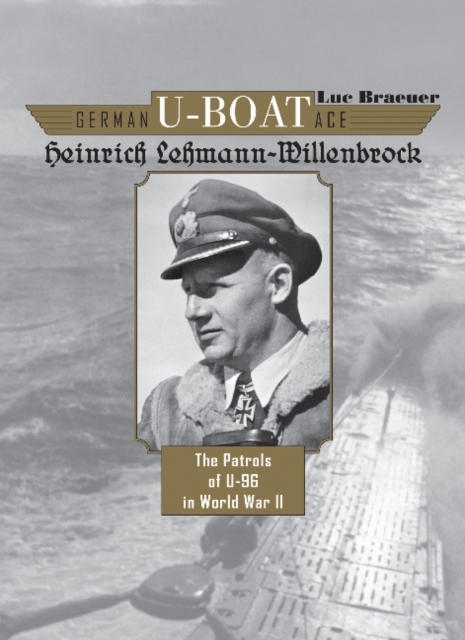 German U-Boat Ace Heinrich Lehmann-Willenbrock : The Patrols of U-96 in World War II, Hardback Book
