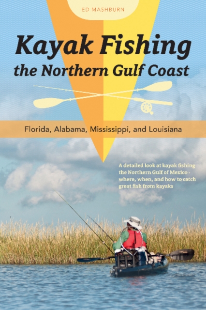 Kayak Fishing the Northern Gulf Coast : Florida, Alabama, Mississippi, and Louisiana, Paperback / softback Book