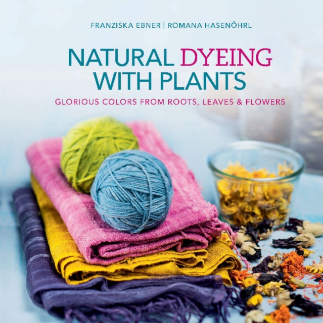 Natural Dyeing with Plants : Glorious Colors from Roots, Leaves & Flowers, Hardback Book