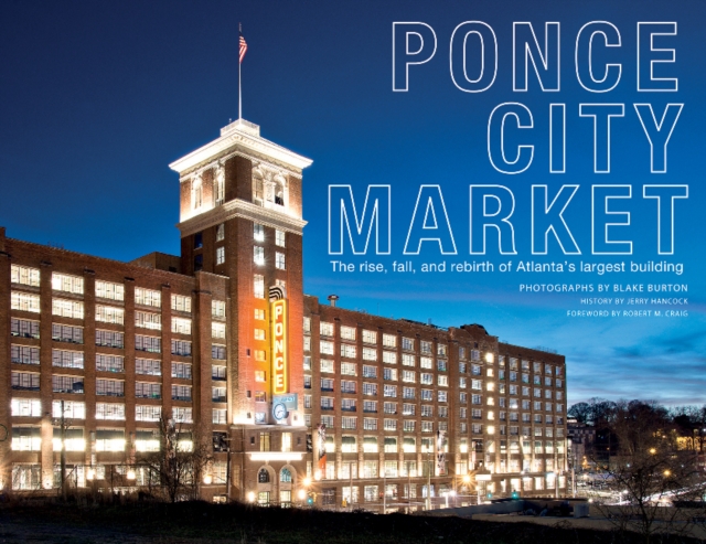 Ponce City Market : The Rise, Fall, and Rebirth of Atlanta’s Largest Building, Hardback Book
