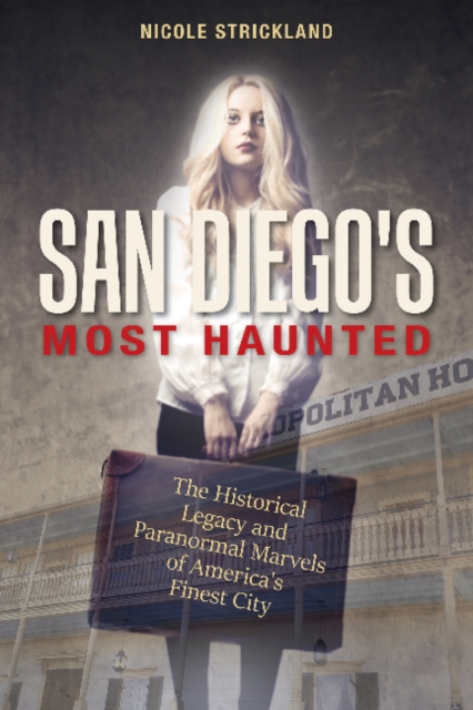 San Diego's Most Haunted : The Historical Legacy and Paranormal Marvels of America’s Finest City, Paperback / softback Book