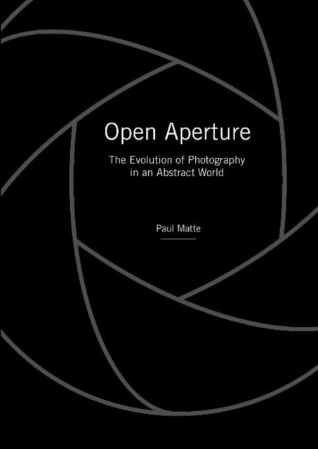 Open Aperture : The Evolution of Photography in an Abstract World, Hardback Book