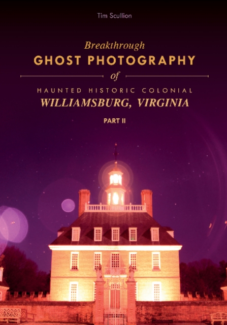 Breakthrough Ghost Photography of Haunted Historic Colonial Williamsburg, Virginia Part II, Paperback / softback Book