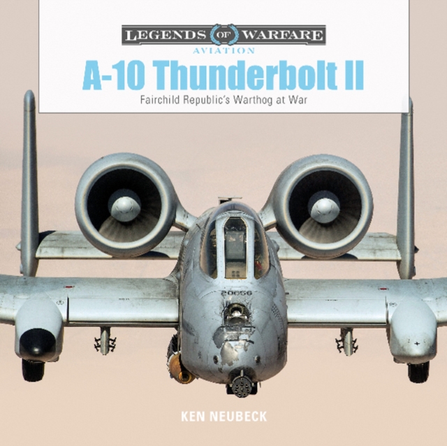 A-10 Thunderbolt II : Fairchild Republic’s Warthog at War, Hardback Book