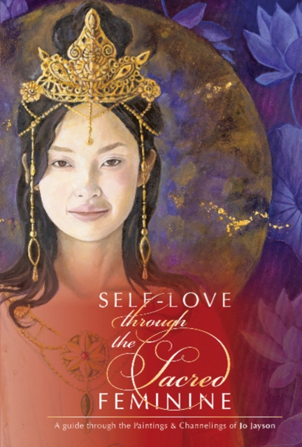 Self-Love through the Sacred Feminine : A Guide through the Paintings & Channelings of Jo Jayson, Hardback Book