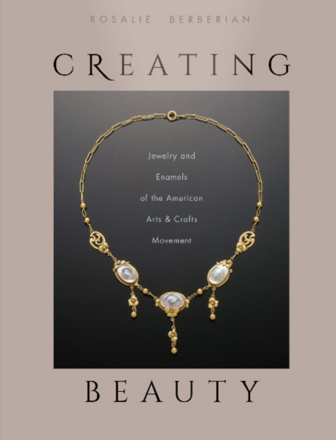 Creating Beauty : Jewelry and Enamels of the American Arts & Crafts Movement, Hardback Book