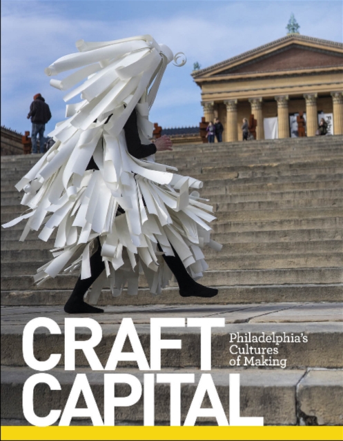 Craft Capital : Philadelphia's Cultures of Making, Hardback Book